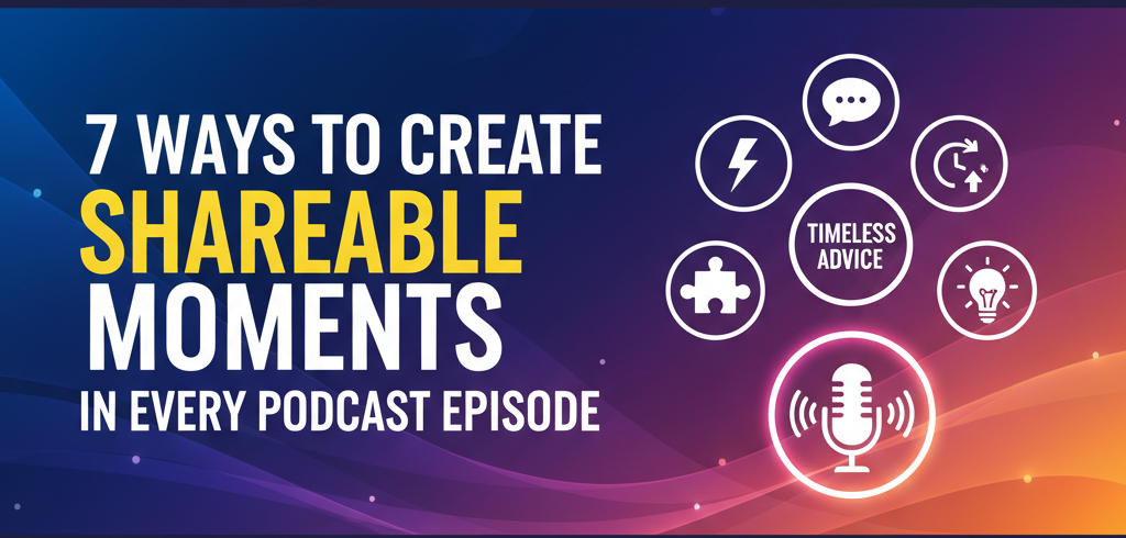 7 Ways to Create Shareable Moments in Every Podcast Episode